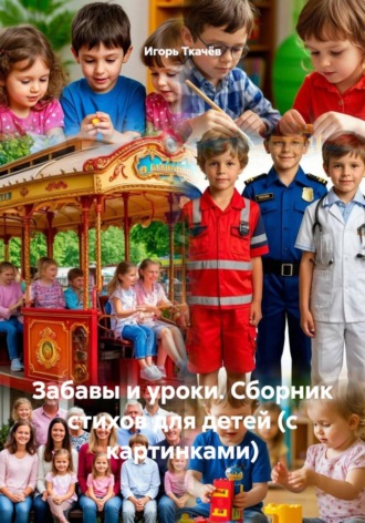 Игорь Ткачёв. Забавы и уроки. Сборник стихов для детей (с картинками)