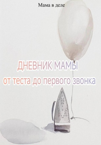 Мама в деле. Дневник мамы: от теста до первого звонка