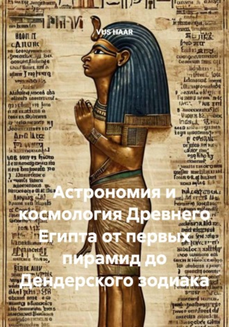 VUS HAAR. Астрономия и космология Древнего Египта от первых пирамид до Дендерского зодиака