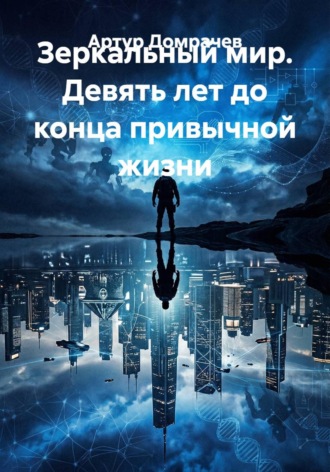 Артур Домрачев. Зеркальный мир. Девять лет до конца привычной жизни