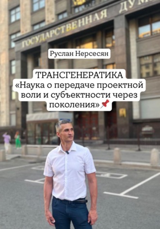 Руслан Нерсесян. ТРАНСГЕНЕРАТИКА. Наука о передаче проектной воли и субъектности через поколения