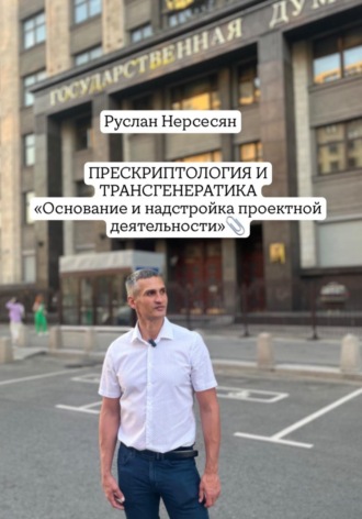 Руслан Нерсесян. ПРЕСКРИПТОЛОГИЯ И ТРАНСГЕНЕРАТИКА «Основание и надстройка проектной деятельности»