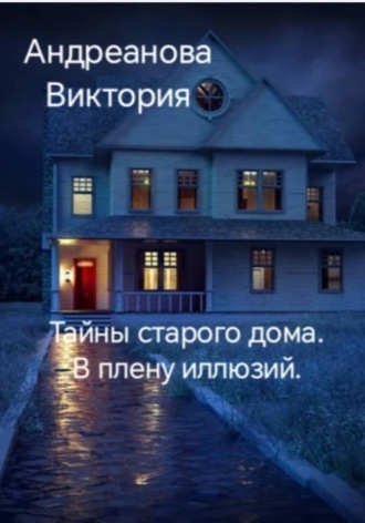 Виктория Андреанова. Тайны старого дома. В плену иллюзий