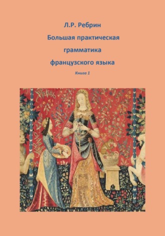 Лев Ребрин. Большая практическая грамматика французского языка. Книга 1