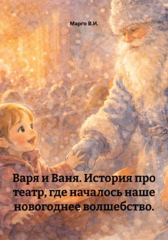 Марго В.И.. Варя и Ваня. История про театр, где началось наше новогоднее волшебство