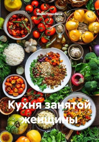 Майя Голдобина. Кухня занятой женщины