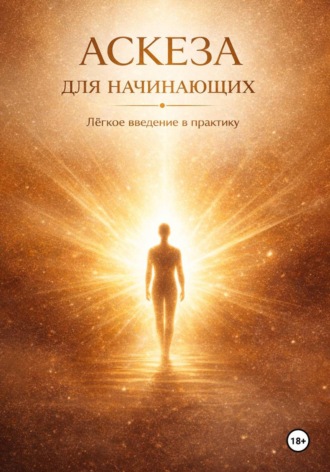 Арсен Чачев. АСКЕЗА ДЛЯ НАЧИНАЮЩИХ. Лёгкое введение в практику