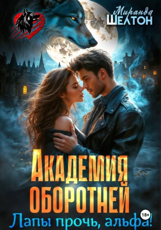 Миранда Шелтон. Академия оборотней. Лапы прочь, альфа!