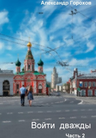 Александр Горохов. Войти дважды. Часть 2