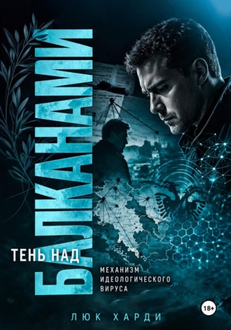Люк Харди. Тень над Балканами. Механизм идеологического вируса