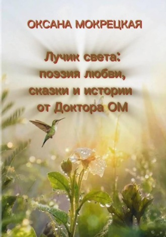 Оксана Мокрецкая. Лучик света: поэзия любви, сказки и истории от Доктора ОМ