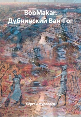 Сергей Журавлёв. BobMakar. Дубнинский Ван-Гог