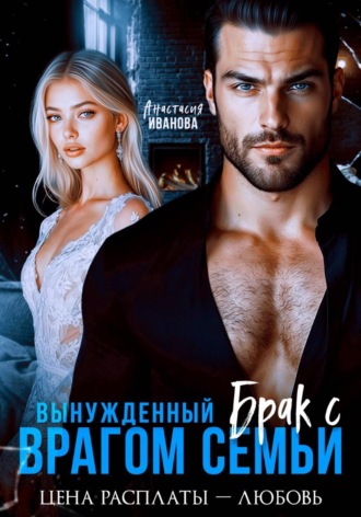 Анастасия Иванова. Вынужденный брак с врагом семьи. Цена расплаты - любовь