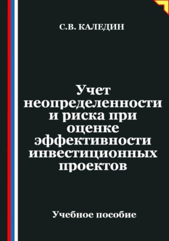 Учет неопределенности и риска при оценке эффективности инвестиционных проектов. Сергей Каледин