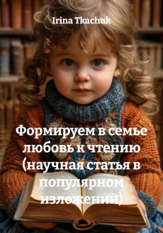 Irina Tkachuk. Формируем в семье любовь к чтению (научная статья в популярном изложении)