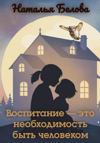 Воспитание — это необходимость быть человеком. 