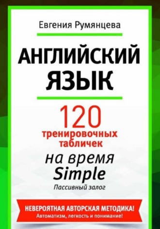 120 тренировочных табличек по времени Simple пассивный залог. Английский язык. Евгения Анатольевна Румянцева