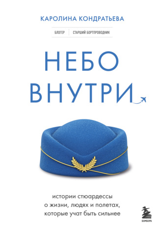 Каролина Кондратьева. Небо внутри. Истории стюардессы о жизни, людях и полетах, которые учат быть сильнее