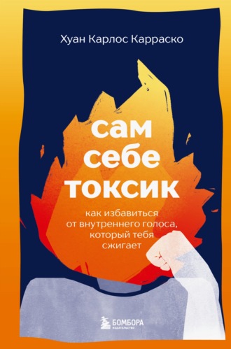 Хуан Карлос Карраско. Сам себе токсик. Как избавиться от внутреннего голоса, который тебя сжигает