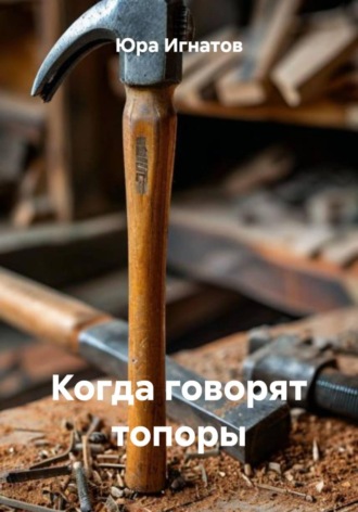 Юра Игнатов. Когда говорят топоры