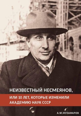 Азиз Музафаров. Неизвестный Несмеянов, или 10 лет, которые изменили Академию наук СССР
