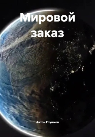 Антон Глушков. Мировой заказ