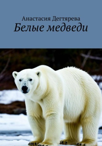 Анастасия Александровна Дегтярева. Белые медведи