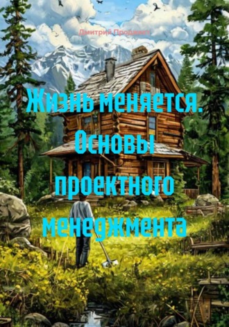 Дмитрий Проджект. Жизнь меняется. Основы проектного менеджмента