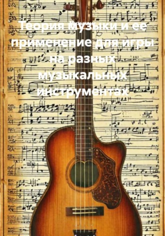 Музыкант. Теория музыки и ее применение для игры на разных музыкальных инструментах