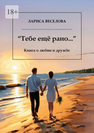 Лариса Веселова. Тебе еще рано… Книга о любви и дружбе