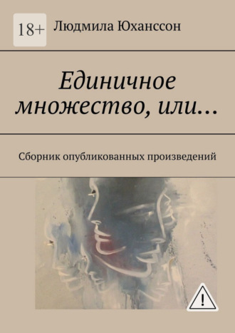 Людмила Юханссон. Единичное множество, Или… Сборник опубликованных произведений