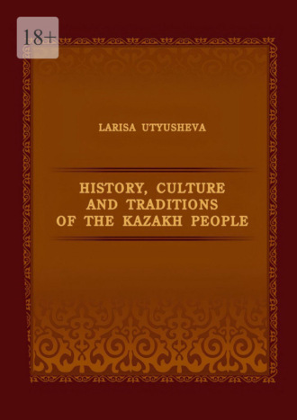 Larisa Utyusheva. History, Culture and Traditions of the Kazakh People