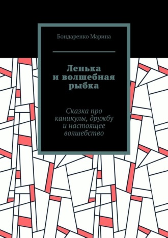 Бондаренко Марина. Ленька и волшебная рыбка. Сказка про каникулы, дружбу и настоящее волшебство