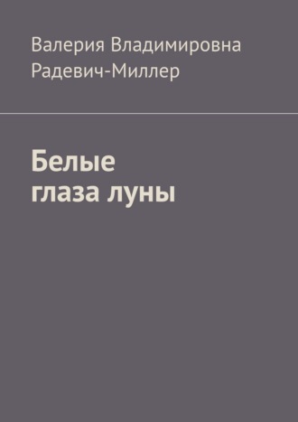 Валерия Владимировна Радевич-Миллер. Белые глаза луны