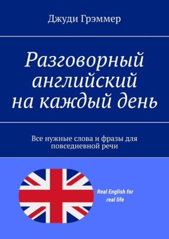 Джуди Грэммер. Разговорный английский на каждый день. Все нужные слова и фразы для повседневной речи
