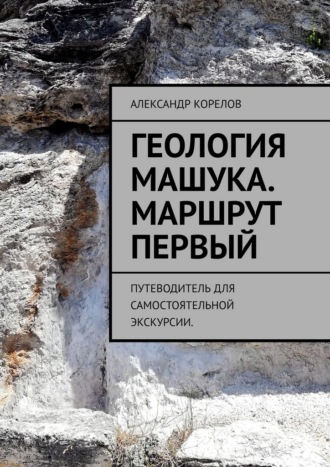 Александр Корелов. Геология Машука. Экскурсия. Маршрут первый. Путеводитель для самостоятельной экскурсии