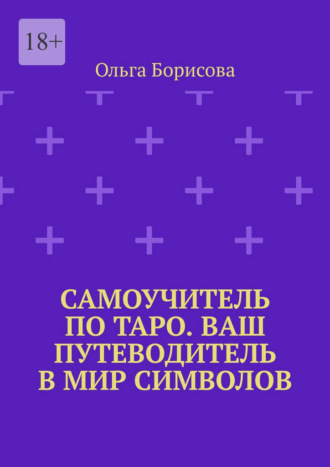 Ольга Андреевна Борисова. Самоучитель по Таро. Ваш путеводитель в мир символов. Ваш путеводитель в мир символов
