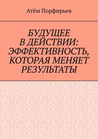 Атём Порфирьев. Будущее в действии: эффективность, которая меняет результаты