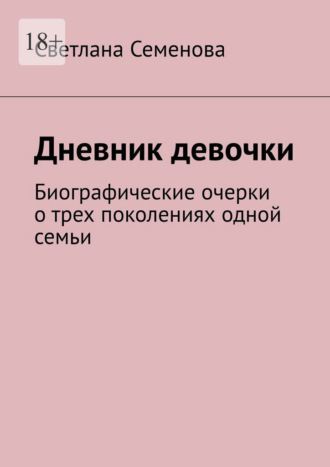 Светлана Семенова. Дневник девочки. Биографические очерки о трех поколениях одной семьи