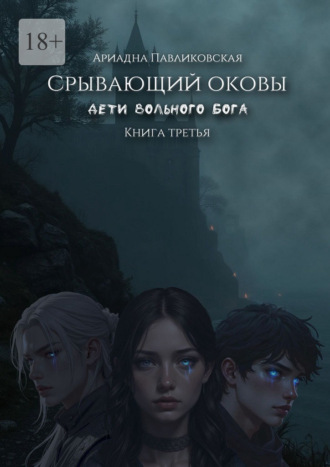 Ариадна Павликовская. Дети Вольного Бога. Срывающий оковы. Книга третья