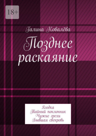 Галина Ковалёва. Позднее раскаяние. Ягодка. Тайный поклонник. Чужие грехи. Бывшая свекровь