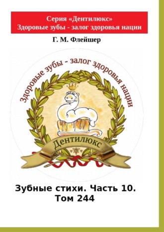 Григорий Флейшер. Зубные стихи. Часть 10. Том 244. Серия «Дентилюкс». Здоровые зубы – залог здоровья нации
