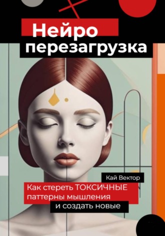 Кай Вектор. Нейро-перезагрузка. Как стереть токсичные паттерны мышления и создать новые