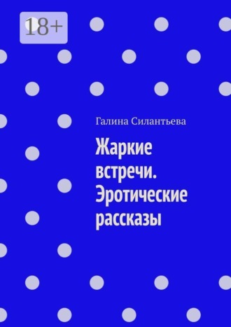 Галина Силантьева. Жаркие встречи. Эротические рассказы