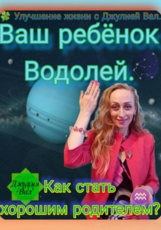 Водолей. Как стать хорошим родителем для ребёнка Водолея. Автор — Джулия Вал.. 