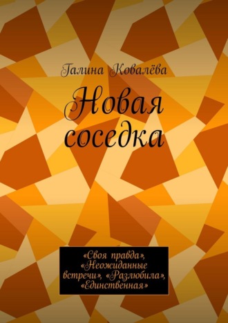 Галина Ковалёва. Новая соседка. «Своя правда», «Неожиданные встречи», «Разлюбила», «Единственная»