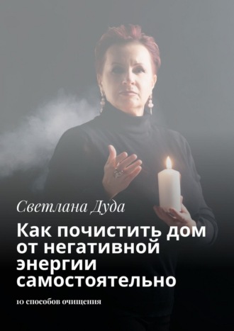 Светлана Дуда. Как почистить дом от негативной энергии самостоятельно. 10 способов очищения и защиты