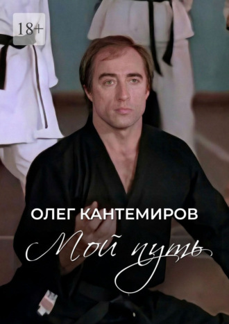 Мой путь. О времени, людях и выборе пути. Олег Кантемиров