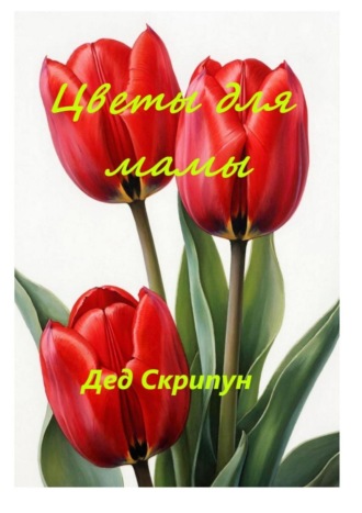 Дед Георгиевич Скрипун. Цветы для мамы