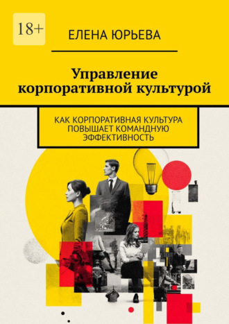 Елена Юрьева. Управление корпоративной культурой. Как корпоративная культура повышает командную эффективность